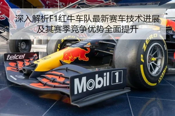 深入解析F1红牛车队最新赛车技术进展及其赛季竞争优势全面提升 - IM SPORTS